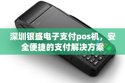 深圳银盛电子支付pos机，安全便捷的支付解决方案