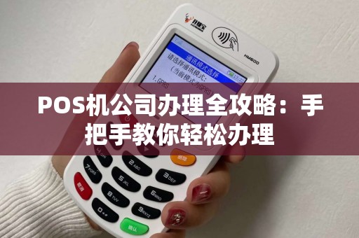 POS机公司办理全攻略：手把手教你轻松办理