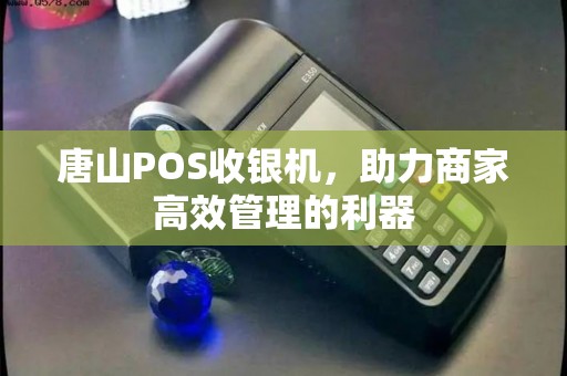 唐山POS收银机，助力商家高效管理的利器