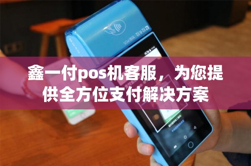 鑫一付pos机客服，为您提供全方位支付解决方案