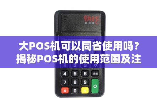 大POS机可以同省使用吗？揭秘POS机的使用范围及注意事项