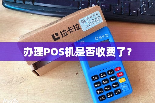办理POS机是否收费了？