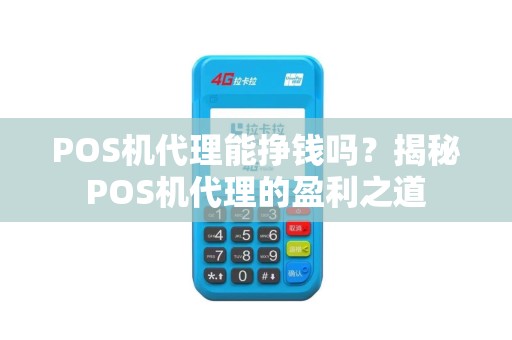 POS机代理能挣钱吗？揭秘POS机代理的盈利之道
