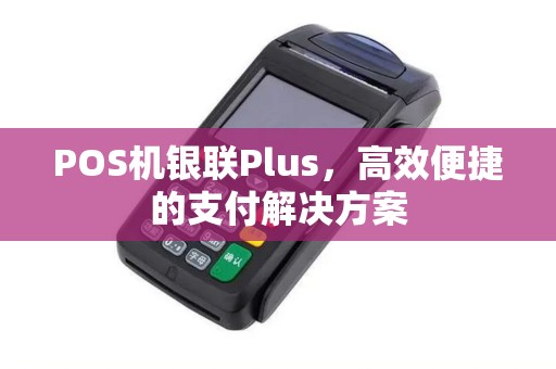 POS机银联Plus，高效便捷的支付解决方案