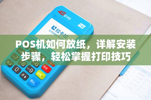 POS机如何放纸，详解安装步骤，轻松掌握打印技巧
