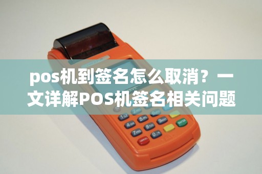 pos机到签名怎么取消？一文详解POS机签名相关问题