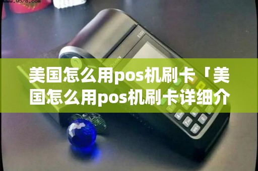 美国怎么用pos机刷卡「美国怎么用pos机刷卡详细介绍」