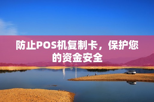 防止POS机复制卡，保护您的资金安全