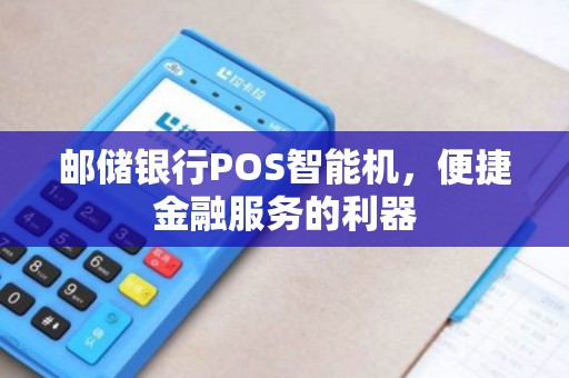 邮储银行POS智能机，便捷金融服务的利器