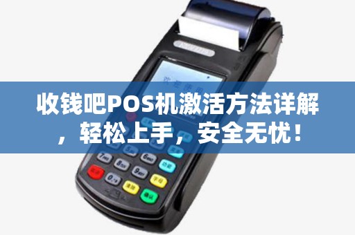 收钱吧POS机激活方法详解，轻松上手，安全无忧！