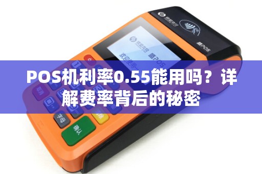 POS机利率0.55能用吗？详解费率背后的秘密