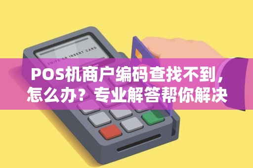 POS机商户编码查找不到，怎么办？专业解答帮你解决难题