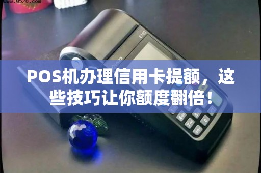 POS机办理信用卡提额，这些技巧让你额度翻倍！