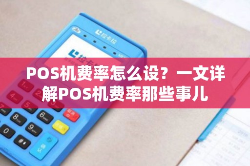 POS机费率怎么设？一文详解POS机费率那些事儿