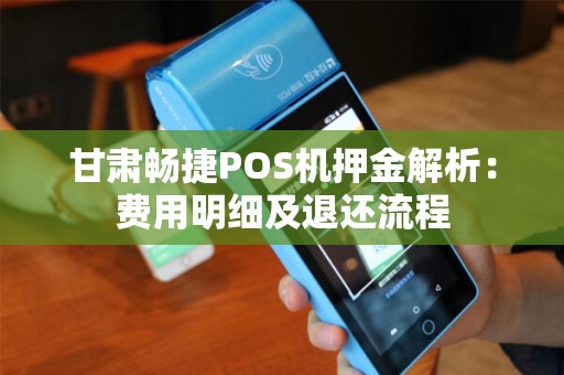 甘肃畅捷POS机押金解析：费用明细及退还流程