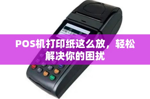 POS机打印纸这么放，轻松解决你的困扰