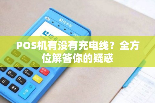 POS机有没有充电线？全方位解答你的疑惑