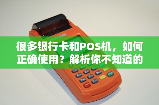 很多银行卡和POS机，如何正确使用？解析你不知道的刷卡奥秘