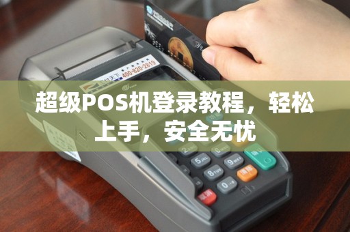 超级POS机登录教程，轻松上手，安全无忧