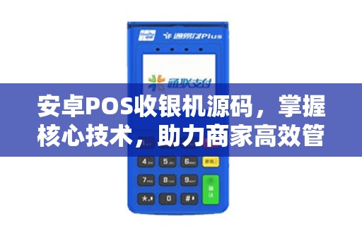 安卓POS收银机源码，掌握核心技术，助力商家高效管理