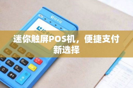 迷你触屏POS机，便捷支付新选择