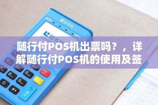 随行付POS机出票吗？，详解随行付POS机的使用及签购单问题