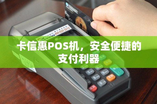 卡信惠POS机，安全便捷的支付利器