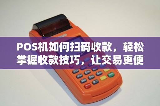 POS机如何扫码收款，轻松掌握收款技巧，让交易更便捷