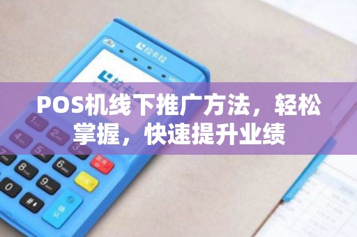 POS机线下推广方法，轻松掌握，快速提升业绩