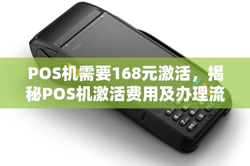 POS机需要168元激活，揭秘POS机激活费用及办理流程