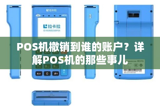 POS机撤销到谁的账户？详解POS机的那些事儿