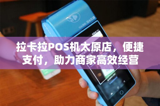 拉卡拉POS机太原店，便捷支付，助力商家高效经营