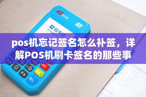 pos机忘记签名怎么补签，详解POS机刷卡签名的那些事儿