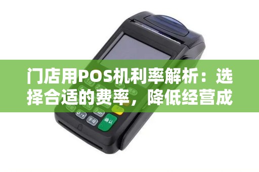 门店用POS机利率解析：选择合适的费率，降低经营成本