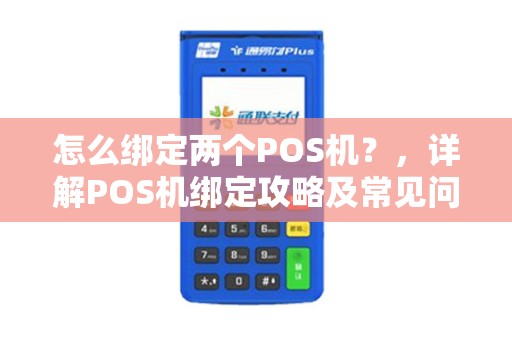 怎么绑定两个POS机？，详解POS机绑定攻略及常见问题