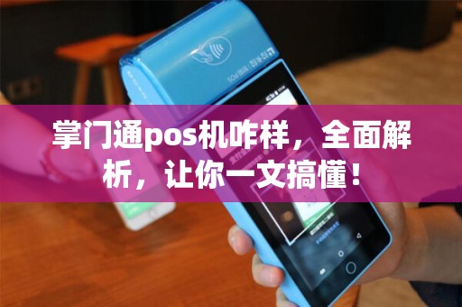 掌门通pos机咋样，全面解析，让你一文搞懂！