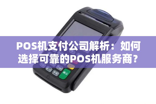 POS机支付公司解析：如何选择可靠的POS机服务商？