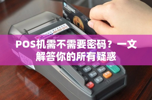 POS机需不需要密码？一文解答你的所有疑惑