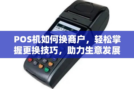 POS机如何换商户，轻松掌握更换技巧，助力生意发展