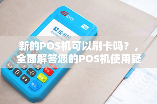 新的POS机可以刷卡吗？，全面解答您的POS机使用疑惑