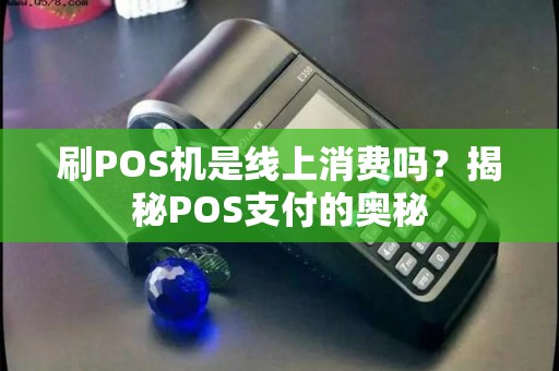 刷POS机是线上消费吗？揭秘POS支付的奥秘