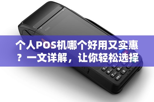 个人POS机哪个好用又实惠？一文详解，让你轻松选择！
