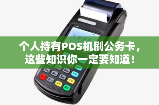 个人持有POS机刷公务卡，这些知识你一定要知道！