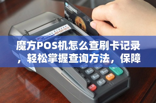 魔方POS机怎么查刷卡记录，轻松掌握查询方法，保障资金安全