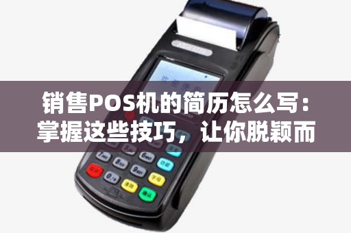 销售POS机的简历怎么写：掌握这些技巧，让你脱颖而出
