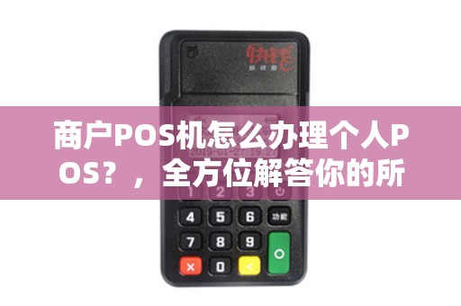 商户POS机怎么办理个人POS？，全方位解答你的所有疑问
