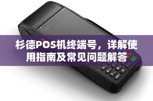 杉德POS机终端号，详解使用指南及常见问题解答