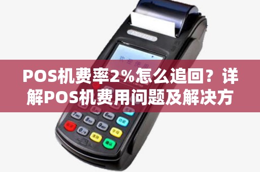 POS机费率2%怎么追回？详解POS机费用问题及解决方案