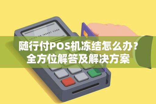 随行付POS机冻结怎么办？全方位解答及解决方案
