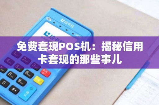 免费套现POS机：揭秘信用卡套现的那些事儿